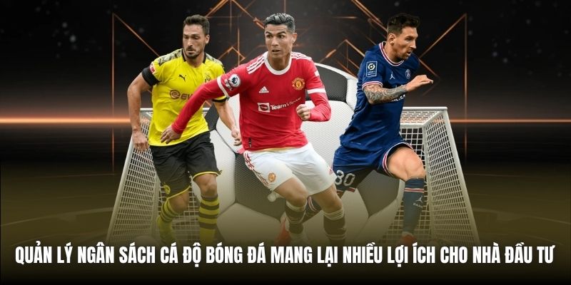 Quản lý ngân sách cá độ bóng đá mang lại nhiều lợi ích cho nhà đầu tư