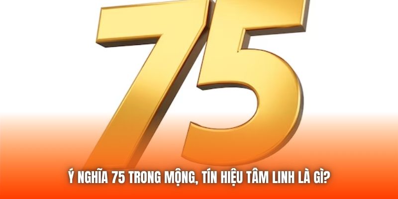 Ý nghĩa 75 trong mộng, tín hiệu tâm linh là gì?
