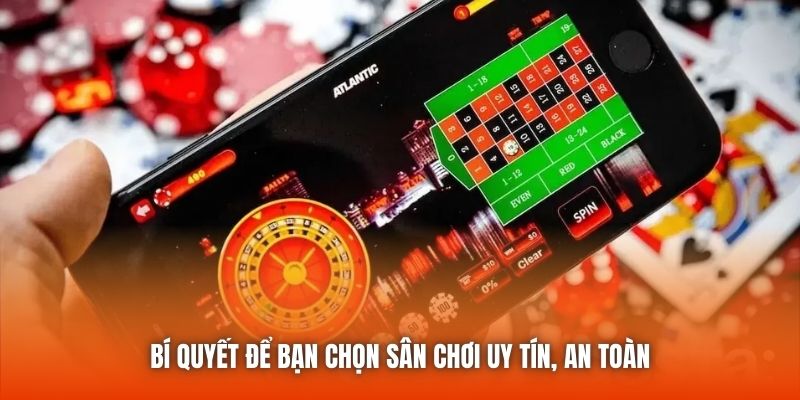 Bí quyết để bạn chọn sân chơi uy tín, an toàn
